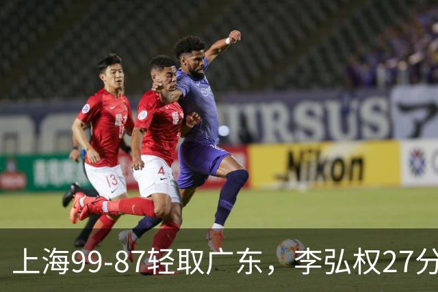 上海99-87轻取广东，李弘权27分，李添荣20分，徐杰14分