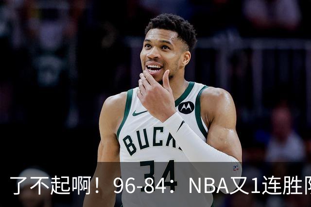 了不起啊！96-84：NBA又1连胜队！当家球星17分也能赢：终结纪录