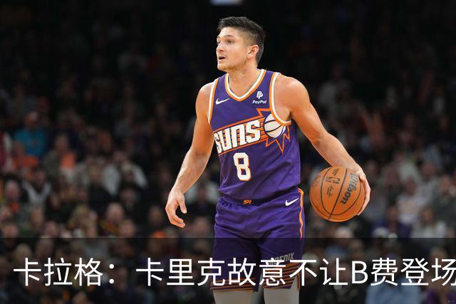 卡拉格：卡里克故意不让B费登场，可能是想让他在球迷面前难堪