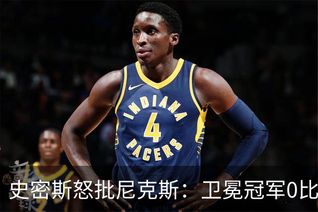 史密斯怒批尼克斯：卫冕冠军0比3开局，别再胡闹了
