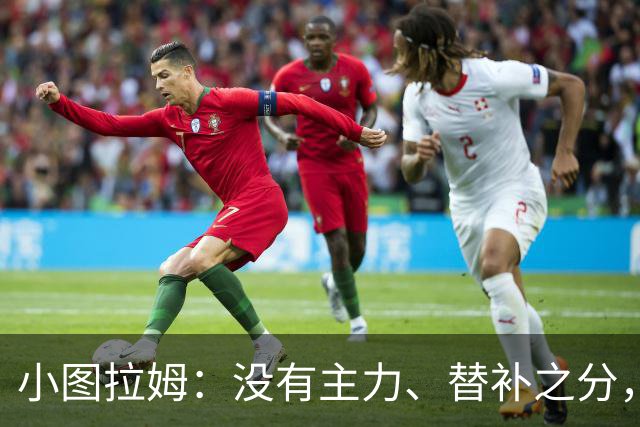 小图拉姆：没有主力、替补之分，国米的球员都能捍卫这件球衣
