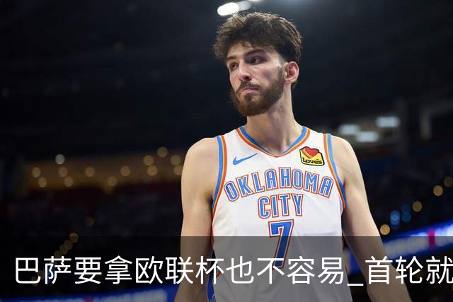巴萨要拿欧联杯也不容易 首轮就可能碰上劲旅