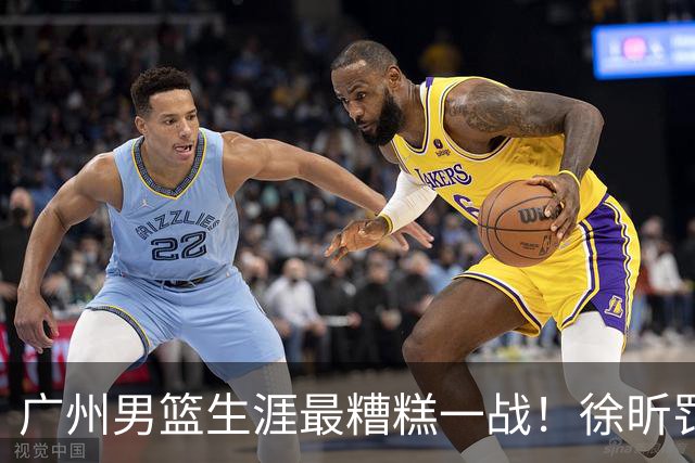 广州男篮生涯最糟糕一战！徐昕罚球4中0+4失误 正负值-48倒数