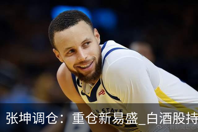 张坤调仓：重仓新易盛 白酒股持仓数量减少