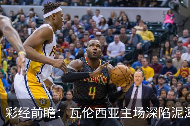 彩经前瞻：瓦伦西亚主场深陷泥潭，比利亚雷亚尔有望反客为主