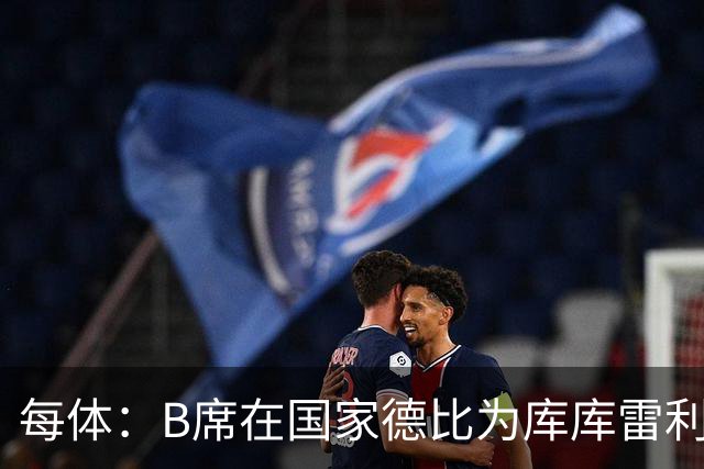 每体：B席在国家德比为库库雷利亚出头，指责亚马尔挑衅
