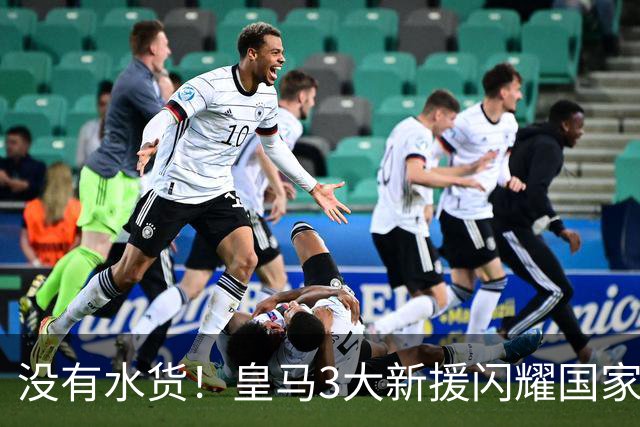 没有水货！皇马3大新援闪耀国家德比 穆帅买人眼光获认可