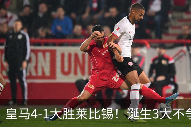 皇马4-1大胜莱比锡！诞生3大不争事实，不是姆巴佩，最大功臣是他