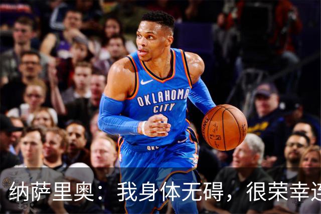 纳萨里奥：我身体无碍，很荣幸连续3年被评为队内最佳球员