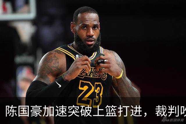陈国豪加速突破上篮打进，裁判吹罚走步进球无效