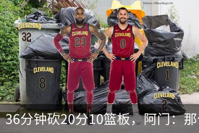 36分钟砍20分10篮板，阿门：那个封盖奠定胜局