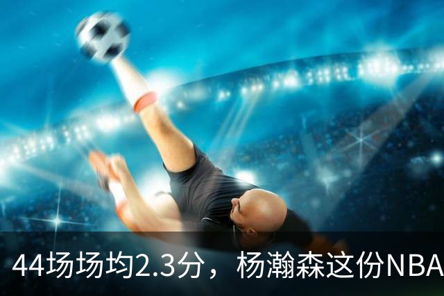 44场场均2.3分，杨瀚森这份NBA成绩单够扎眼