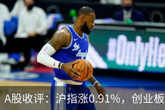 A股收评：沪指涨0.91%，创业板指涨3.4%，减速器、CPO、PEEK材料等概念走强