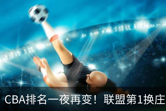 CBA排名一夜再变！联盟第1换庄，广厦正式让出第2，辽篮成黑马！