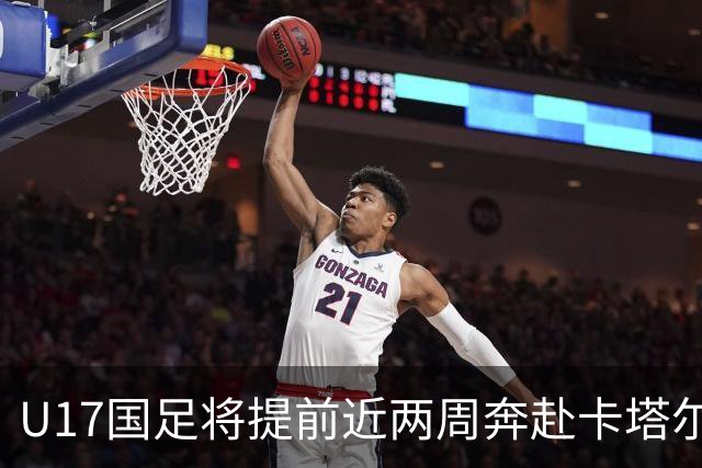 U17国足将提前近两周奔赴卡塔尔备战世界杯